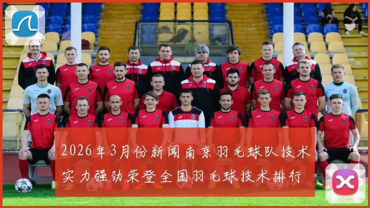 2026年3月份新闻南京羽毛球队技术实力强劲荣登全国羽毛球技术排行榜第四名